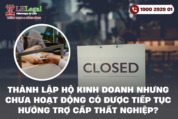 Thành lập hộ kinh doanh nhưng chưa hoạt động có được tiếp tục hưởng trợ cấp thất nghiệp không? 