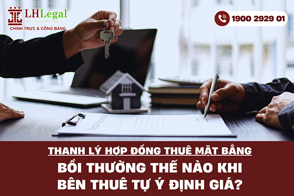 Thanh lý hợp đồng thuê mặt bằng: Bồi thường thế nào khi bên thuê tự ý định giá?