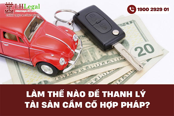 Làm thế nào để thanh lý tài sản cầm cố hợp pháp?