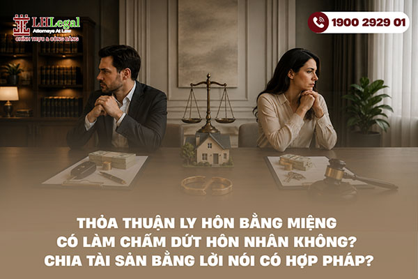 Thỏa thuận ly hôn bằng miệng có làm chấm dứt hôn nhân không? Chia tài sản bằng lời nói có hợp pháp?
