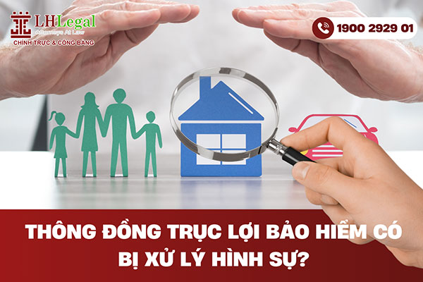 Thông đồng trục lợi bảo hiểm có bị xử lý hình sự?