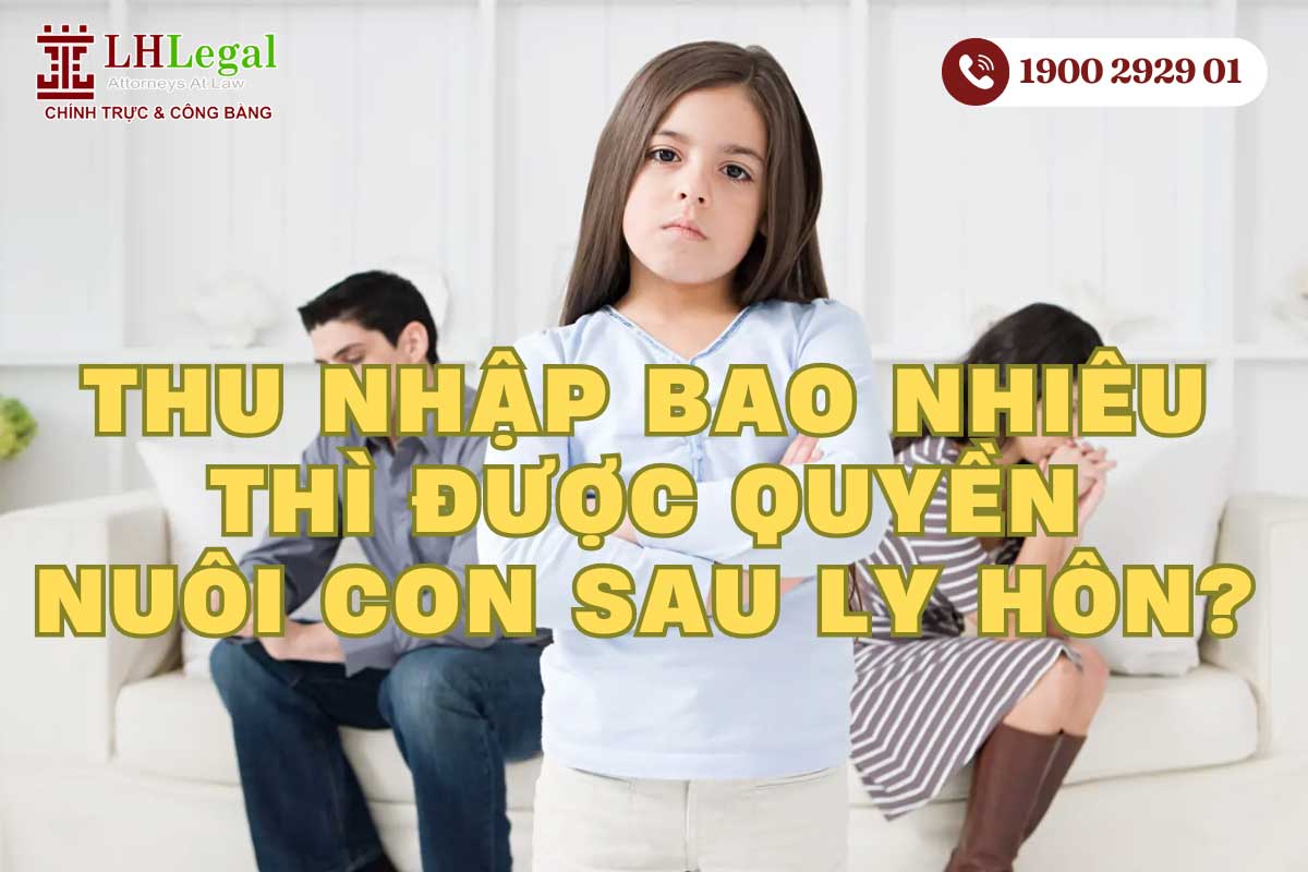 Thu nhập bao nhiêu thì được quyền nuôi con sau ly hôn?