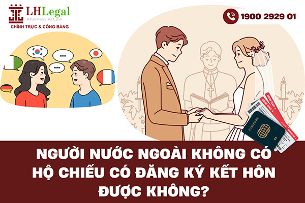 Người nước ngoài không có hộ chiếu có đăng ký kết hôn được không?