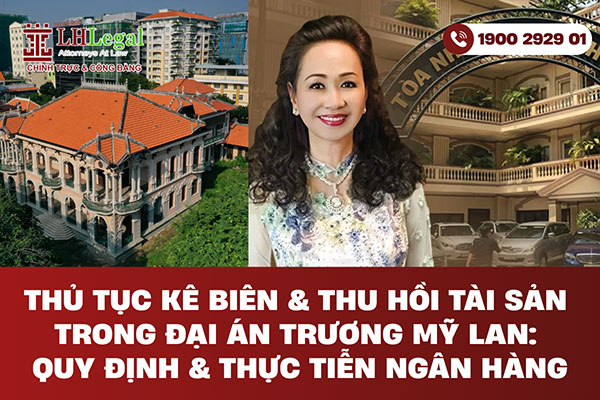 Thủ tục kê biên & thu hồi tài sản trong đại án Trương Mỹ Lan: Quy định & thực tiễn ngân hàng