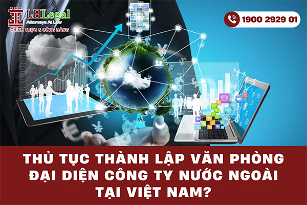 Thủ tục thành lập văn phòng đại diện công ty nước ngoài tại Việt Nam mới nhất 2025