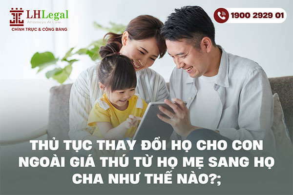 Thủ tục thay đổi họ cho con ngoài giá thú từ họ mẹ sang họ cha như thế nào?