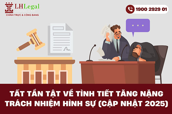 Tất tần tật về tình tiết tăng nặng trách nhiệm hình sự từ A đến Z (Cập nhật 2025)