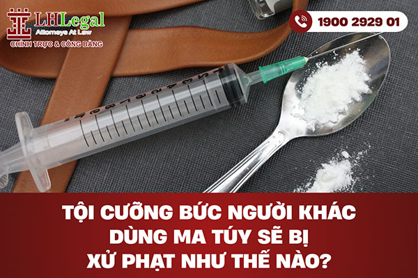 Tội cưỡng bức người khác dùng ma túy sẽ bị xử phạt như thế nào?
