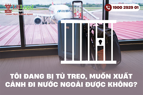 Tôi đang bị tù treo, muốn xuất cảnh đi nước ngoài được không?