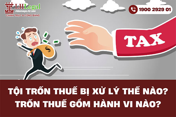Tội trốn thuế bị xử lý thế nào? Trốn thuế gồm những hành vi nào?