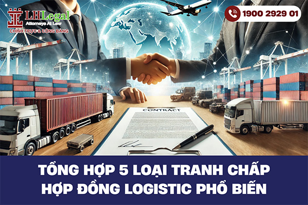 Tổng hợp 5 loại tranh chấp hợp đồng logistic phổ biến