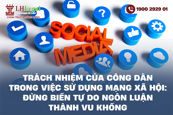 Trách nhiệm của công dân trong việc sử dụng mạng xã hội: Đừng biến tự do ngôn luận thành vu khống