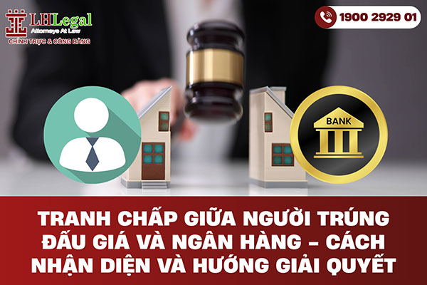 Tranh chấp giữa người trúng đấu giá và ngân hàng - Cách nhận diện và hướng giải quyết