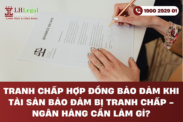 Tranh chấp Hợp đồng bảo đảm khi tài sản bảo đảm bị tranh chấp - Ngân hàng cần làm gì?