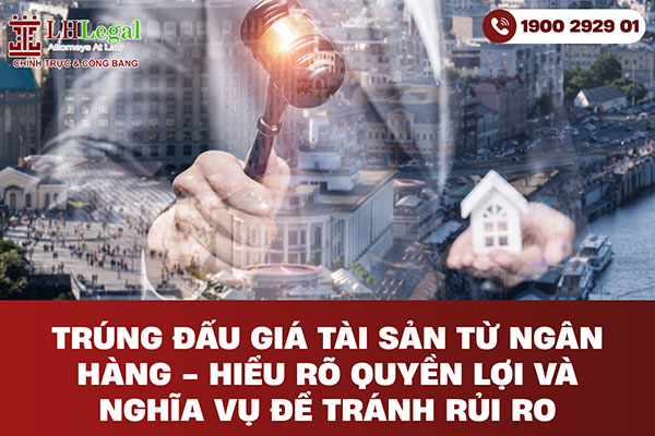 Trúng đấu giá tài sản từ ngân hàng - Hiểu rõ quyền lợi và nghĩa vụ để tránh rủi ro