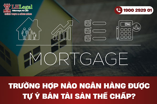Trường hợp nào ngân hàng được tự ý bán tài sản thế chấp?