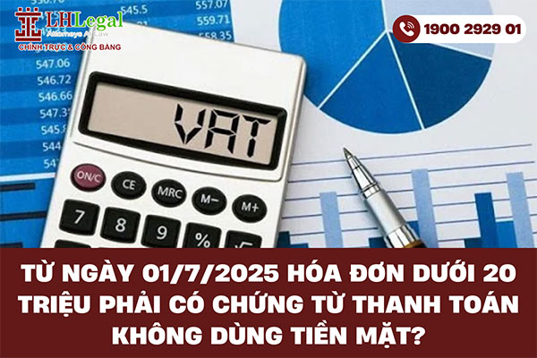 Từ ngày 01/7/2025 hóa đơn dưới 20 triệu phải có chứng từ thanh toán không dùng tiền mặt?