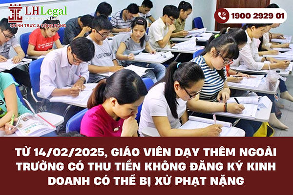 Từ 14/02/2025, giáo viên dạy thêm ngoài trường có thu tiền không đăng ký kinh doanh có thể bị xử phạt nặng