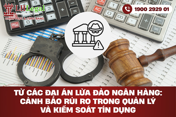 Từ các đại án lừa đảo ngân hàng: Cảnh báo rủi ro trong quản lý và kiểm soát tín dụng