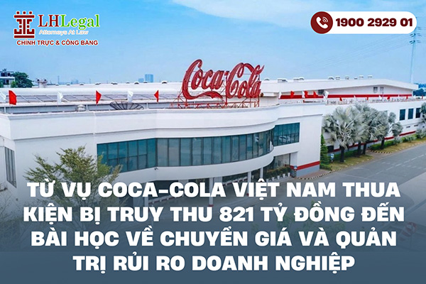 Từ vụ Coca-Cola Việt Nam thua kiện vụ bị truy thu 821 tỷ đồng đến bài học về chuyển giá và quản trị rủi ro doanh nghiệp