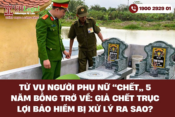 Từ vụ người phụ nữ “chết” 5 năm bỗng trở về: Giả chết trục lợi bảo hiểm bị xử lý ra sao?