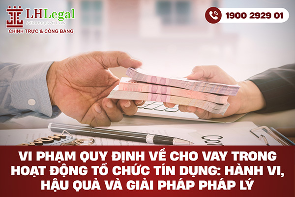 Vi phạm quy định về cho vay trong hoạt động tổ chức tín dụng: Hành vi, hậu quả và giải pháp pháp lý
