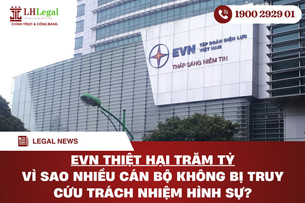 EVN thiệt hại trăm tỷ: Vì sao nhiều cán bộ không bị truy cứu trách nhiệm hình sự?