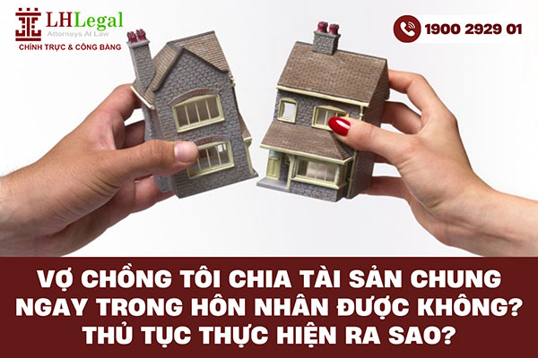 Vợ chồng tôi chia tài sản chung ngay trong hôn nhân được không? Thủ tục thực hiện ra sao?