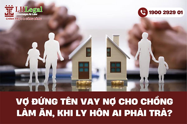 Vợ đứng tên vay nợ cho chồng làm ăn, khi ly hôn ai phải trả?