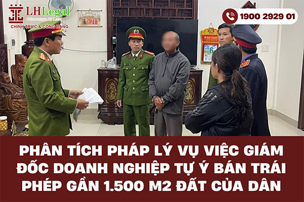 Phân tích pháp lý vụ việc giám đốc doanh nghiệp tự ý bán trái phép gần 1.500 m2 đất của dân