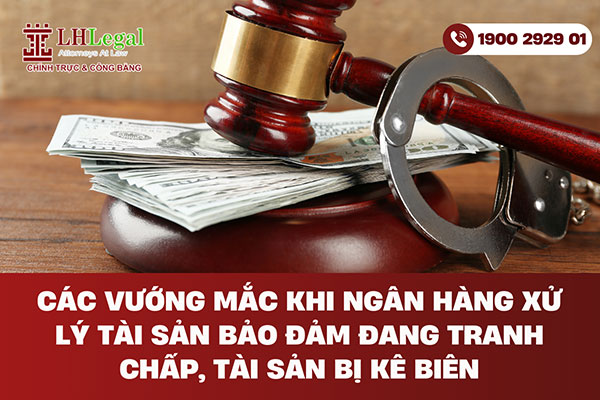 Các vướng mắc khi ngân hàng xử lý tài sản bảo đảm đang tranh chấp, tài sản bị kê biên