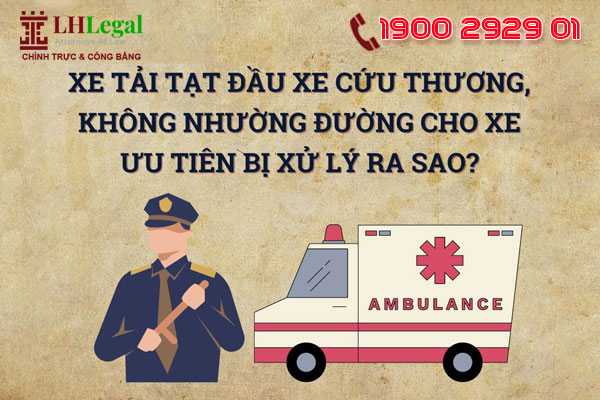 Xe tải tạt đầu xe cứu thương, không nhường đường cho xe ưu tiên bị xử lý ra sao?