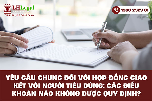 Yêu cầu chung đối với hợp đồng giao kết với người tiêu dùng: Các điều khoản nào không được quy định?