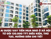 Ai được vay tiền mua nhà ở xã hội từ gói 120.000 tỷ? Điều kiện, thủ tục, hướng dẫn chi tiết