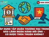 Áp dụng tập quán thương mại trong bảo lãnh ngân hàng đối ứng - Có được thỏa thuận không?
