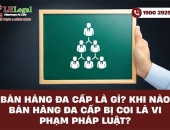 Bán hàng đa cấp là gì? Khi nào bán hàng đa cấp bị coi là vi phạm pháp luật?