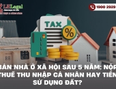 Bán nhà ở xã hội sau 5 năm: Nộp thuế thu nhập cá nhân hay tiền sử dụng đất?