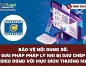 Bảo vệ nội dung số: Giải pháp pháp lý khi bị sao chép video dùng với mục đích thương mại