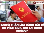 Bị người thân lừa đứng tên đất do mình mua, đòi lại được không?