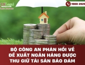 Bộ Công an phản hồi về đề xuất ngân hàng được thu giữ tài sản bảo đảm