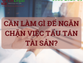 Cần làm gì để ngăn chặn việc tẩu tán tài sản?