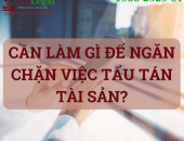 CẦN LÀM GÌ ĐỂ NGĂN CHẶN VIỆC TẨU TÁN TÀI SẢN?