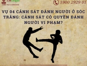 Vụ 04 cảnh sát đánh người ở Sóc Trăng: cảnh sát có quyền đánh người vi phạm?