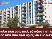 Chậm bàn giao nhà, sổ hồng trì trệ - Có nên mua căn hộ dự án lúc này?