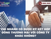 Chi nhánh có được ký kết hợp đồng thương mại với công ty khác không? Quy định pháp lý cần biết