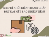 Chi phí khởi kiện tranh chấp đất đai hết bao nhiêu tiền?