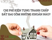 Chi phí kiện tụng tranh chấp đất đai gồm những khoản nào?