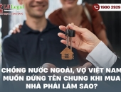 Chồng nước ngoài, vợ Việt Nam muốn đứng tên chung khi mua nhà phải làm sao?