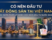 Có nên đầu tư bất động sản tại Việt Nam không? Góc nhìn pháp lý dành cho nhà đầu tư nước ngoài