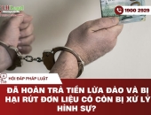 Đã hoàn trả tiền lừa đảo và bị hại rút đơn - Liệu có thoát trách nhiệm hình sự?